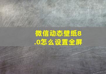 微信动态壁纸8.0怎么设置全屏