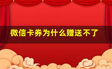 微信卡券为什么赠送不了