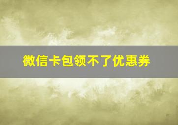 微信卡包领不了优惠券