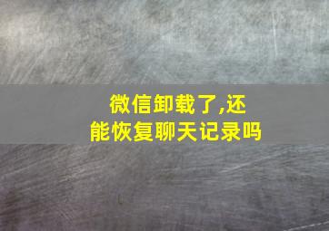 微信卸载了,还能恢复聊天记录吗