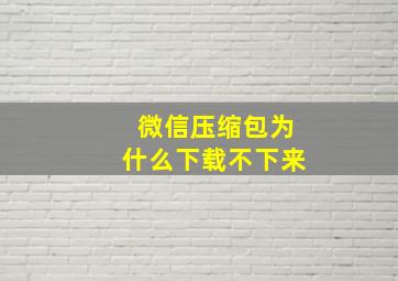 微信压缩包为什么下载不下来