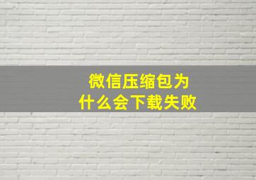 微信压缩包为什么会下载失败