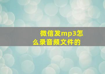 微信发mp3怎么录音频文件的