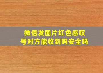 微信发图片红色感叹号对方能收到吗安全吗