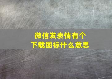 微信发表情有个下载图标什么意思