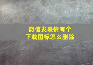 微信发表情有个下载图标怎么删除