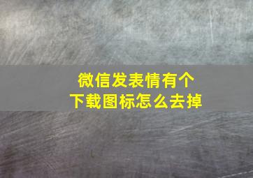 微信发表情有个下载图标怎么去掉