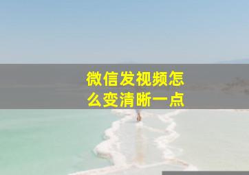 微信发视频怎么变清晰一点