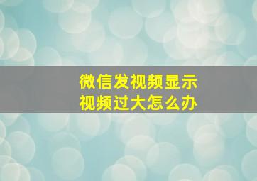 微信发视频显示视频过大怎么办