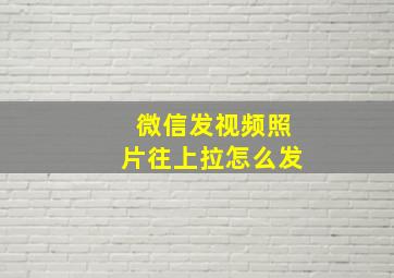 微信发视频照片往上拉怎么发