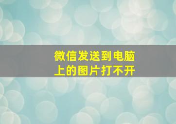 微信发送到电脑上的图片打不开