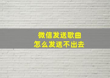 微信发送歌曲怎么发送不出去