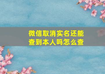 微信取消实名还能查到本人吗怎么查