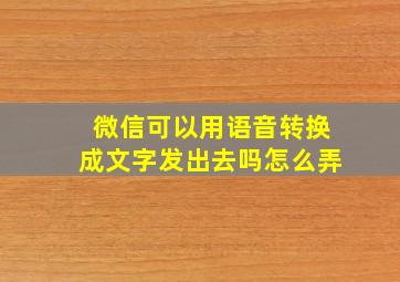 微信可以用语音转换成文字发出去吗怎么弄