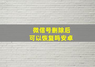 微信号删除后可以恢复吗安卓