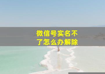 微信号实名不了怎么办解除