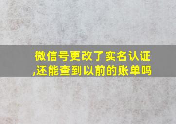 微信号更改了实名认证,还能查到以前的账单吗