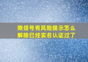 微信号有风险提示怎么解除已经实名认证过了