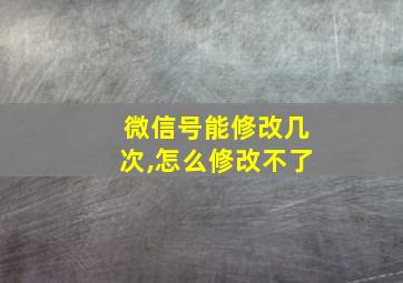 微信号能修改几次,怎么修改不了