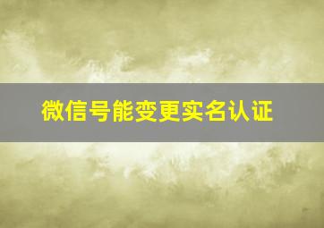 微信号能变更实名认证