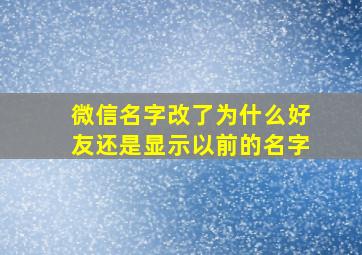 微信名字改了为什么好友还是显示以前的名字