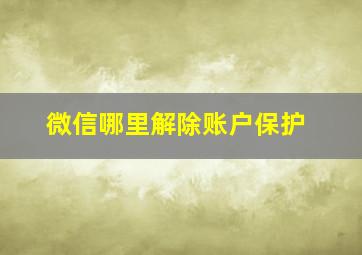 微信哪里解除账户保护