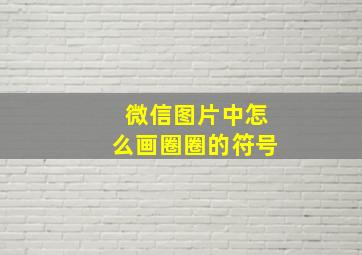 微信图片中怎么画圈圈的符号