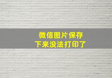 微信图片保存下来没法打印了