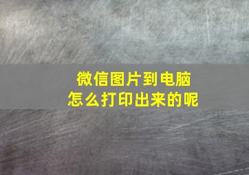 微信图片到电脑怎么打印出来的呢