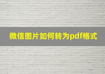 微信图片如何转为pdf格式