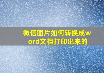 微信图片如何转换成word文档打印出来的