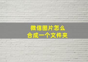 微信图片怎么合成一个文件夹