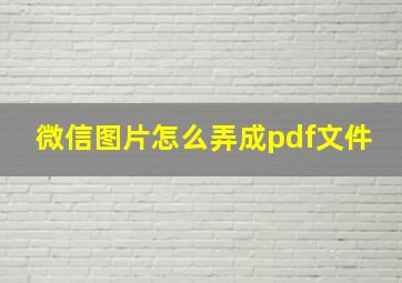 微信图片怎么弄成pdf文件