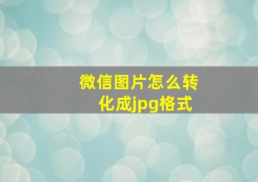 微信图片怎么转化成jpg格式