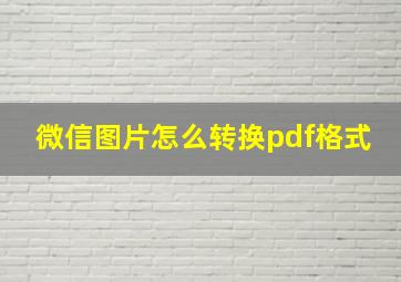 微信图片怎么转换pdf格式