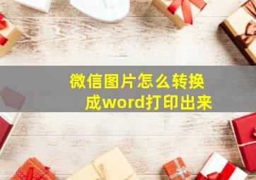 微信图片怎么转换成word打印出来