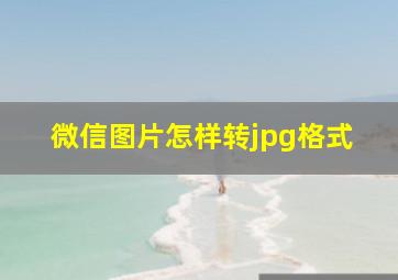 微信图片怎样转jpg格式