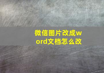 微信图片改成word文档怎么改