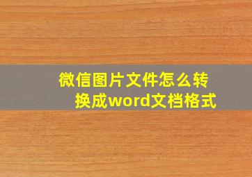 微信图片文件怎么转换成word文档格式