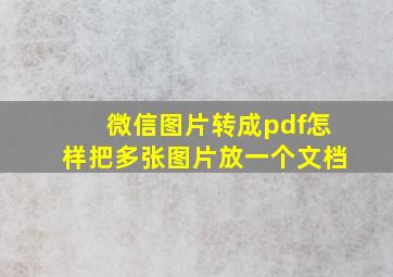 微信图片转成pdf怎样把多张图片放一个文档