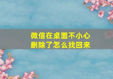 微信在桌面不小心删除了怎么找回来