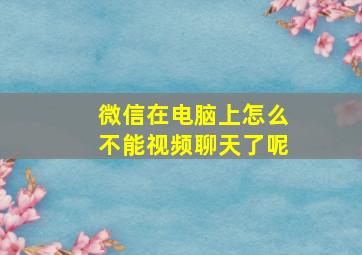 微信在电脑上怎么不能视频聊天了呢