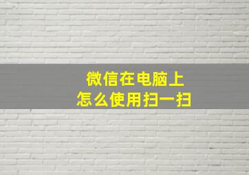 微信在电脑上怎么使用扫一扫