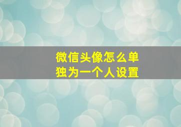 微信头像怎么单独为一个人设置