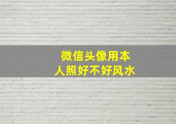 微信头像用本人照好不好风水