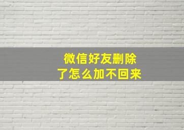 微信好友删除了怎么加不回来