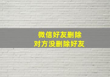 微信好友删除对方没删除好友