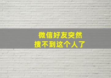 微信好友突然搜不到这个人了