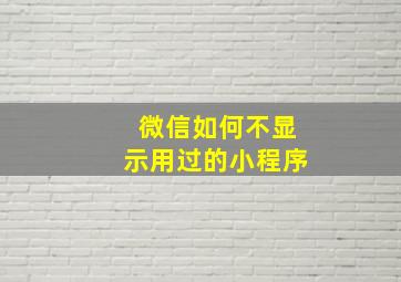 微信如何不显示用过的小程序