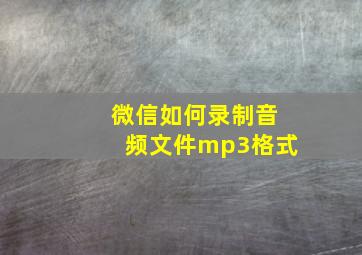 微信如何录制音频文件mp3格式